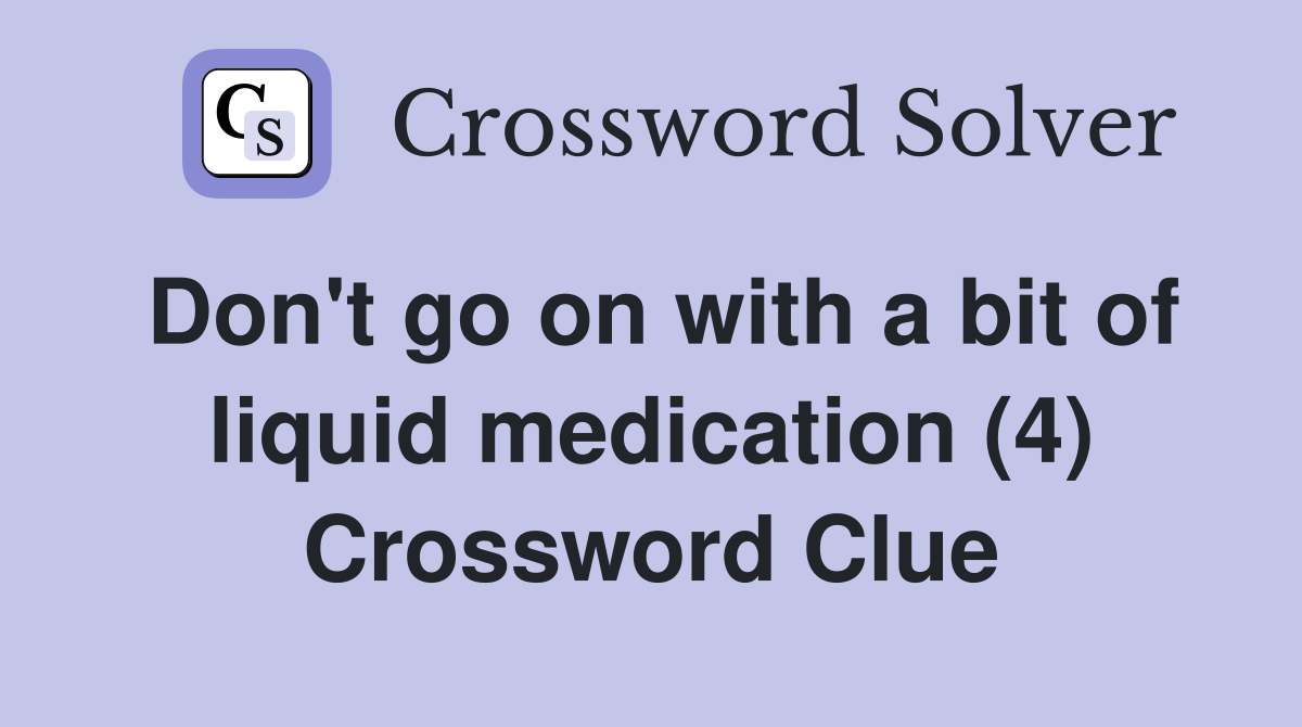 Don't go on with a bit of liquid medication (4) Crossword Clue